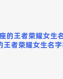 双子座的王者荣耀女生名字 双子座的王者荣耀女生名字叫什么